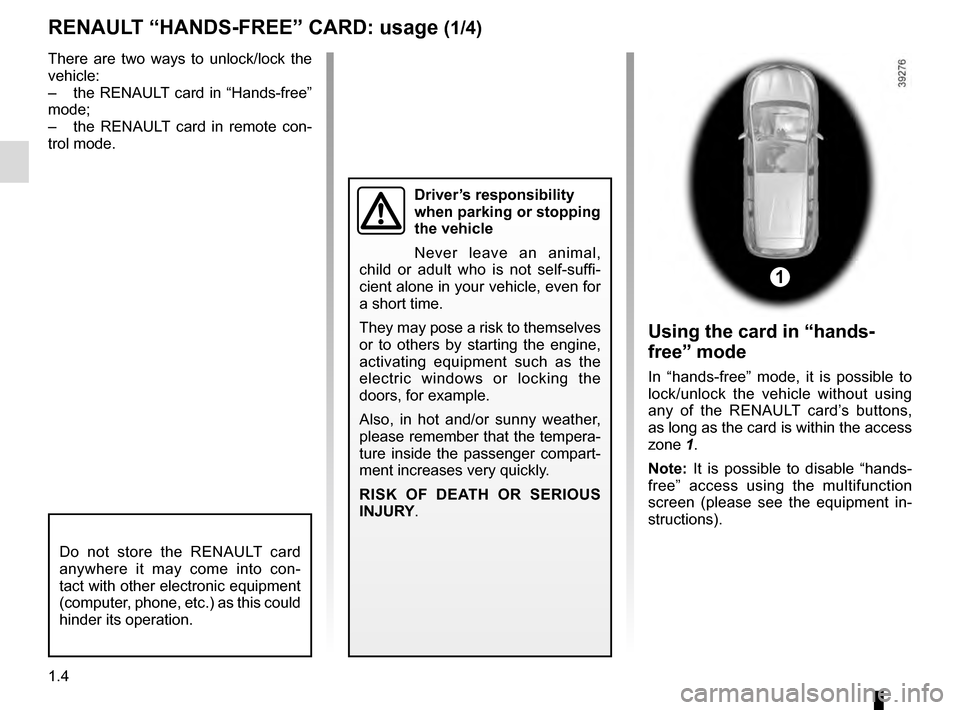 RENAULT ESPACE 2016 5.G Owners Manual 1.4
RENAULT “HANDS-FREE” CARD: usage (1/4)
Do not store the RENAULT card 
anywhere it may come into con-
tact with other electronic equipment 
(computer, phone, etc.) as this could 
hinder its ope