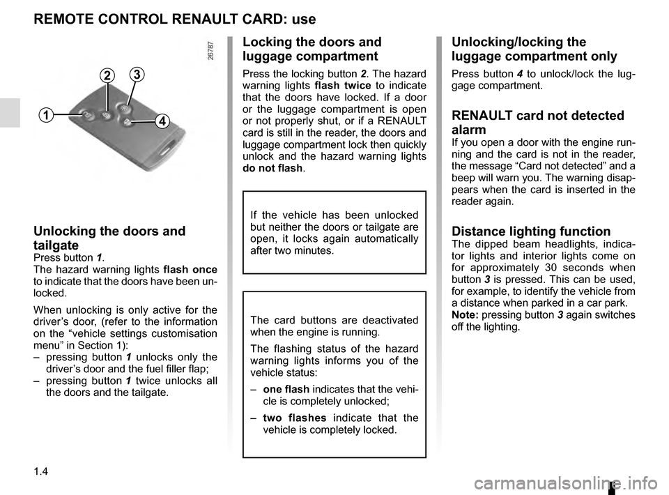 RENAULT GRAND SCENIC 2016 J95 / 3.G Owners Manual 1.4
REMOTE CONTROL RENAULT CARD: use
Unlocking the doors and 
tailgate
Press button 1.
The hazard warning lights flash once 
to indicate that the doors have been un-
locked.
When unlocking is only act