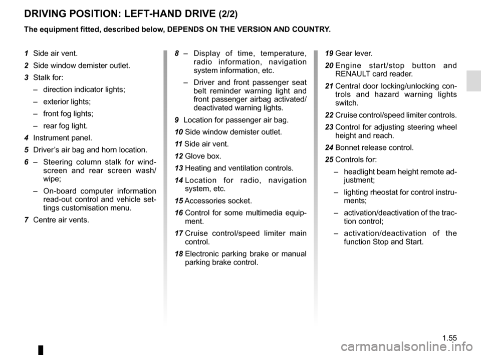 RENAULT MEGANE COUPE 2016 X95 / 3.G Owners Manual 1.55
DRIVING POSITION: LEFT-HAND DRIVE (2/2)
1 Side air vent.
2  Side window demister outlet.
3  Stalk for:
–  direction indicator lights;
– exterior lights;
–  front fog lights;
–  rear fog l