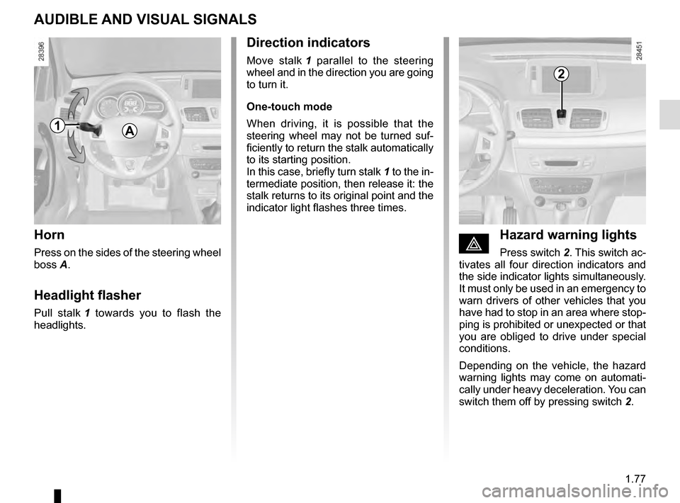 RENAULT MEGANE COUPE 2016 X95 / 3.G Owners Manual 1.77
AUDIBLE AND VISUAL SIGNALS
Horn
Press on the sides of the steering wheel 
boss A.
Headlight flasher
Pull stalk 1 towards you to flash the 
headlights.
éHazard warning lights
Press switch  2. Thi