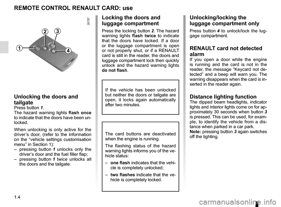 RENAULT MEGANE SPORT TOURER 2016 X95 / 3.G Owners Manual 1.4
REMOTE CONTROL RENAULT CARD: use
Unlocking the doors and 
tailgate
Press button 1.
The hazard warning lights flash once 
to indicate that the doors have been un-
locked.
When unlocking is only act