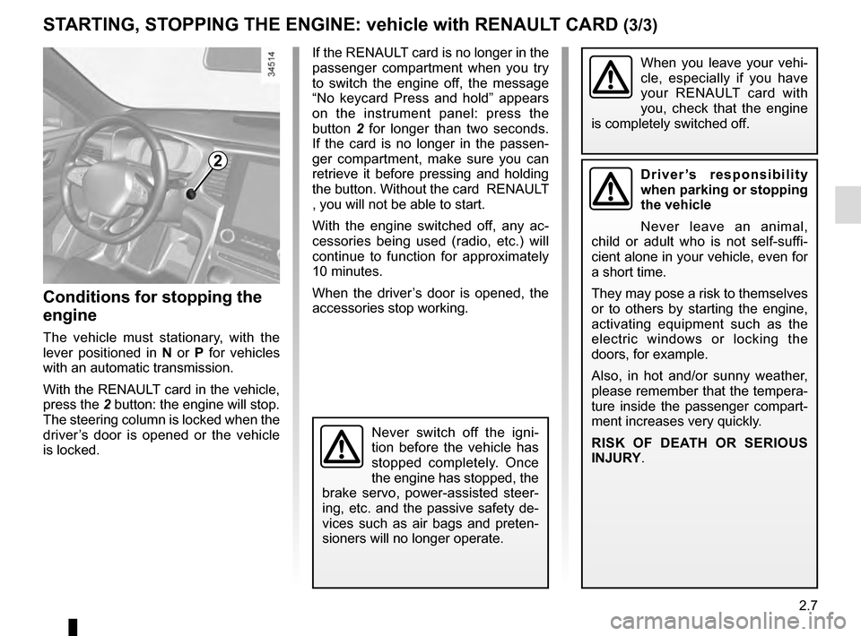 RENAULT TALISMAN 2016 1.G Owners Manual 2.7
STARTING, STOPPING THE ENGINE: vehicle with RENAULT CARD (3/3)
If the RENAULT card is no longer in the 
passenger compartment when you try 
to switch the engine off, the message 
“No keycard Pre
