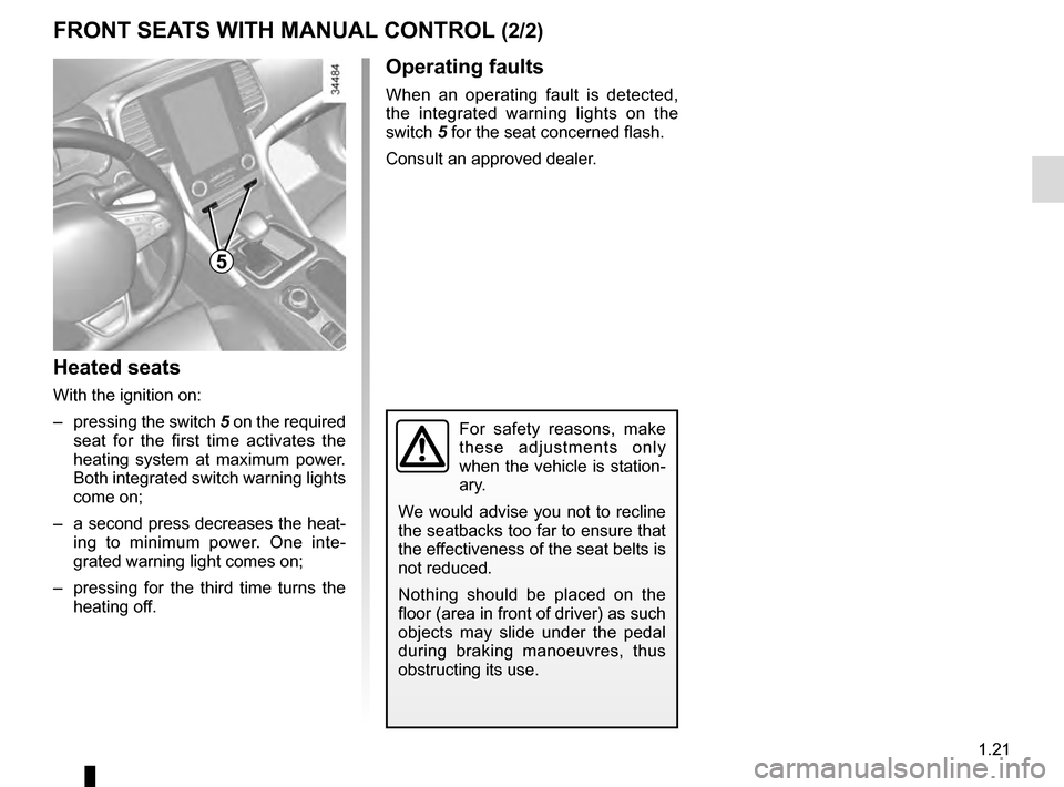 RENAULT TALISMAN 2016 1.G Owners Manual 1.21
Heated seats
With the ignition on:
–  pressing the switch 5 on the required 
seat for the first time activates the 
heating system at maximum power. 
Both integrated switch warning lights 
come