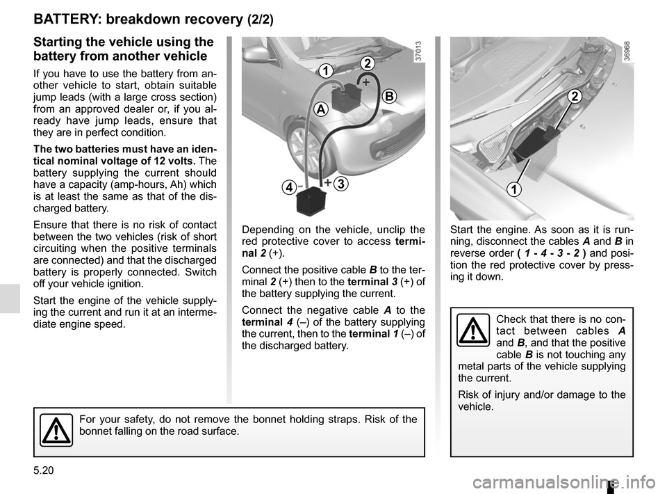 RENAULT TWINGO 2016 3.G Owners Manual 5.20
Start the engine. As soon as it is run-
ning, disconnect the cables A and B in 
reverse order (  1 - 4  - 3  - 2  ) and posi-
tion the red protective cover by press-
ing it down.
BATTERY: breakdo