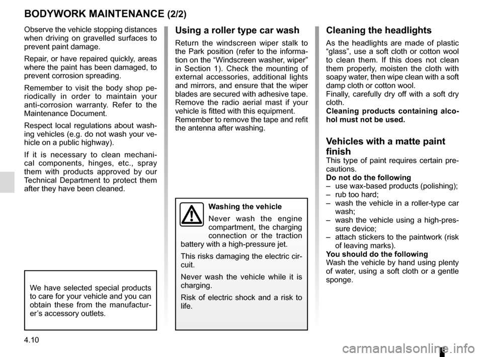 RENAULT ZOE 2016 1.G Owners Manual 4.10
Using a roller type car wash
Return the windscreen wiper stalk to 
the Park position (refer to the informa-
tion on the “Windscreen washer, wiper” 
in Section 1). Check the mounting of 
exter