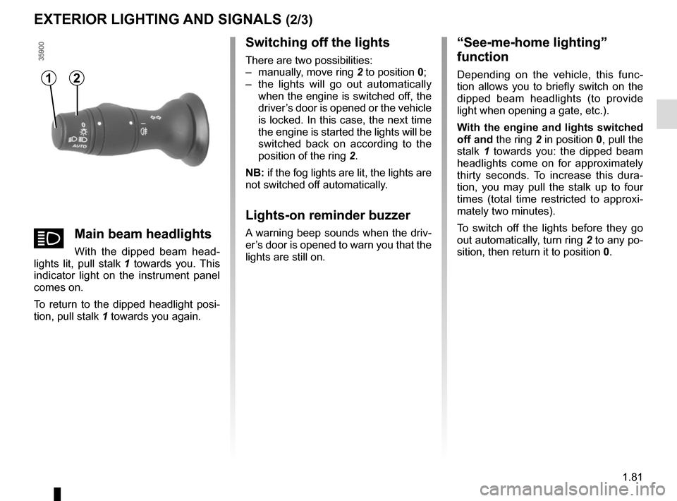 RENAULT ZOE 2016 1.G Owners Manual 1.81
EXTERIOR LIGHTING AND SIGNALS (2/3)
Switching off the lights
There are two possibilities:
–  manually, move ring 2 to position 0;
–  the lights will go out automatically  when the engine is s