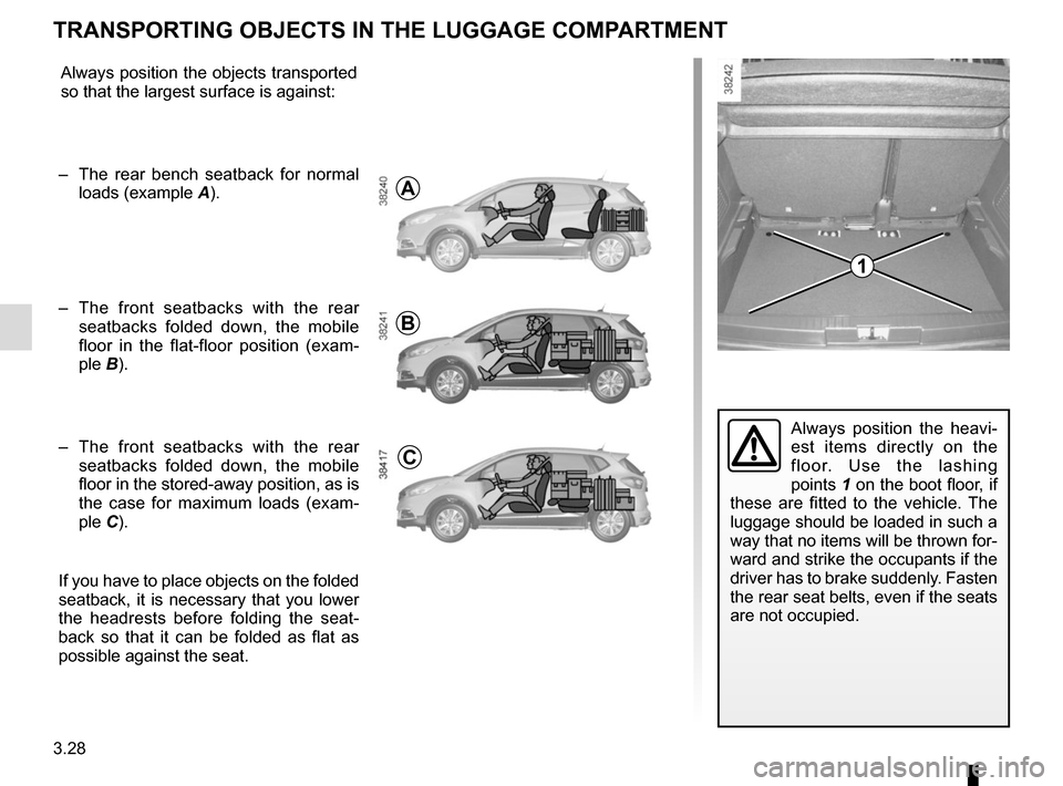 RENAULT CAPTUR 2017 1.G Owners Manual 3.28
Always position the heavi-
est items directly on the 
floor. Use the lashing 
points 1 on the boot floor, if 
these are fitted to the vehicle. The 
luggage should be loaded in such a 
way that no