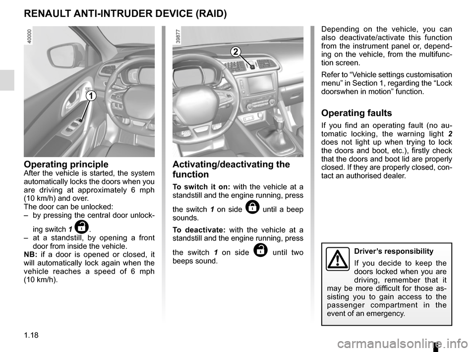 RENAULT KADJAR 2017 1.G Owners Manual 1.18
Operating principleAfter the vehicle is started, the system 
automatically locks the doors when you 
are driving at approximately 6 mph  
(10 km/h) and over.
The door can be unlocked:
–  by pre