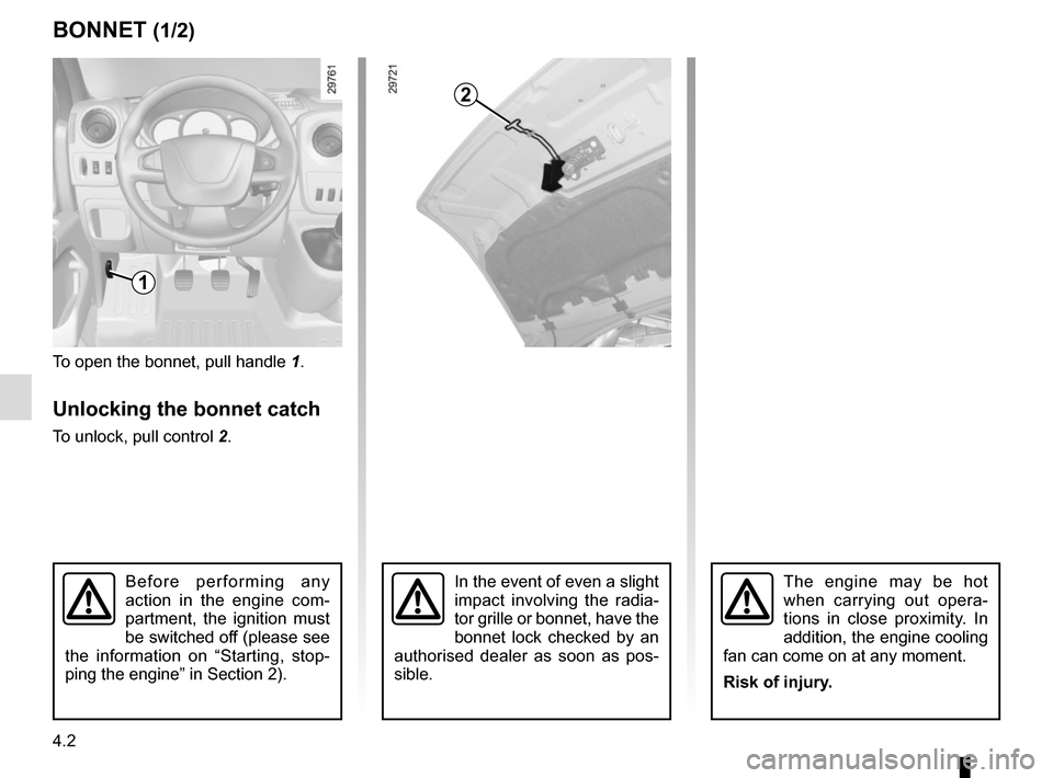 RENAULT MASTER 2017 X62 / 2.G Owners Manual 4.2
BONNET (1/2)
To open the bonnet, pull handle 1.
Unlocking the bonnet catch
To unlock, pull control 2.
In the event of even a slight 
impact involving the radia-
tor grille or bonnet, have the 
bon