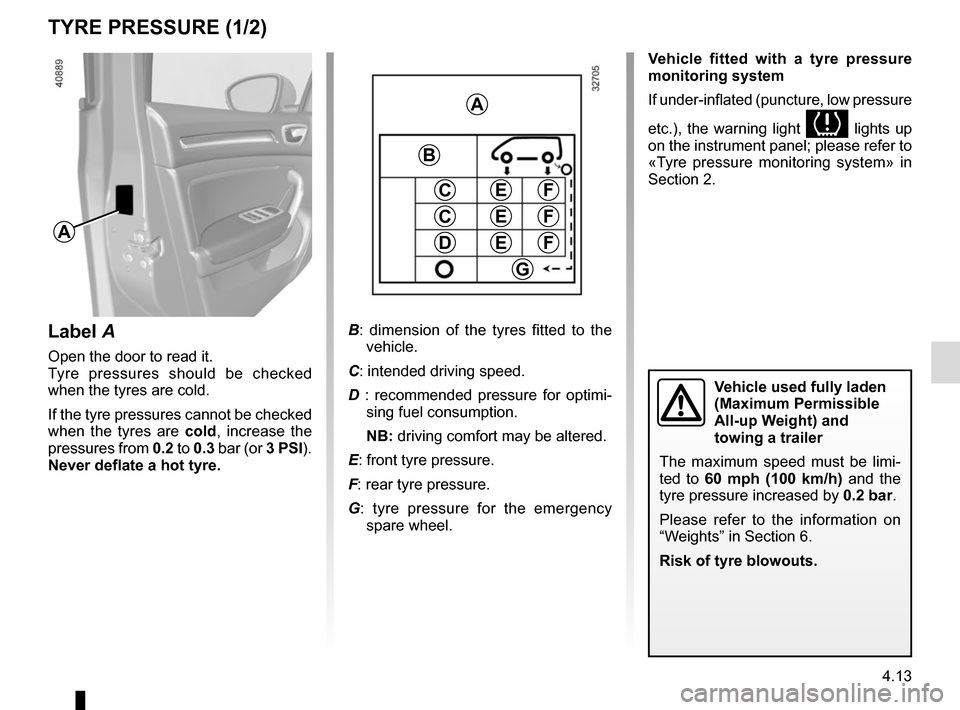RENAULT MEGANE 2017 4.G Owners Manual 4.13
TYRE PRESSURE (1/2)
A
Label A
Open the door to read it.
Tyre pressures should be checked 
when the tyres are cold.
If the tyre pressures cannot be checked 
when the tyres are cold, increase the 
