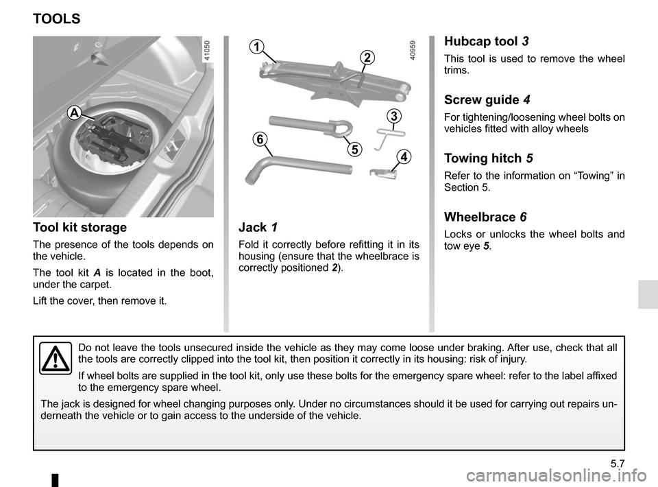 RENAULT MEGANE 2017 4.G Owners Manual 5.7
TOOLS 
Tool kit storage
The presence of the tools depends on 
the vehicle.
The tool kit A is located in the boot, 
under the carpet.
Lift the cover, then remove it.
Jack 1
Fold it correctly before