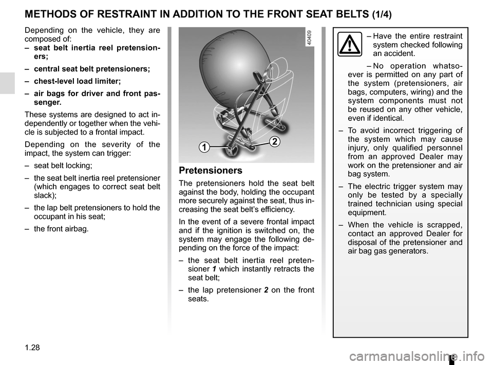 RENAULT MEGANE 2017 4.G Owners Manual 1.28
METHODS OF RESTRAINT IN ADDITION TO THE FRONT SEAT BELTS (1/4)
Depending on the vehicle, they are 
composed of:
–  seat belt inertia reel pretension-ers;
–  central seat belt pretensioners;
�