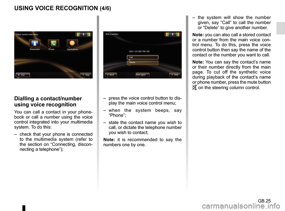 RENAULT CAPTUR 2017 1.G R Link Owners Manual GB.25
USING VOICE RECOGNITION (4/6)
Dialling a contact/number 
using voice recognition
You can call a contact in your phone-
book or call a number using the voice 
control integrated into your multime