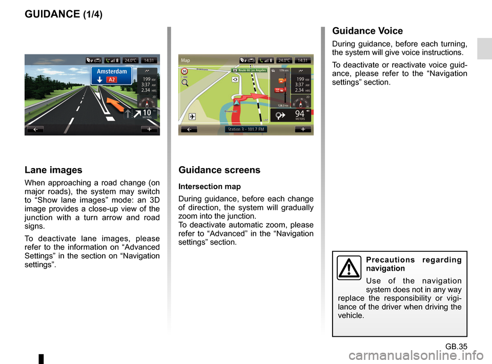 RENAULT CAPTUR 2017 1.G R Link Owners Manual GB.35
GUIDANCE (1/4)Guidance screens
Intersection map
During guidance, before each change 
of direction, the system will gradually 
zoom into the junction.
To deactivate automatic zoom, please 
refer 