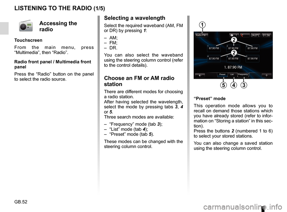 RENAULT CAPTUR 2017 1.G R Link Owners Manual GB.52
LISTENING TO THE RADIO (1/5)
Selecting a wavelength
Select the required waveband (AM, FM 
or DR) by pressing 1:
– AM;
– FM;
– DR.
You can also select the waveband 
using the steering colum