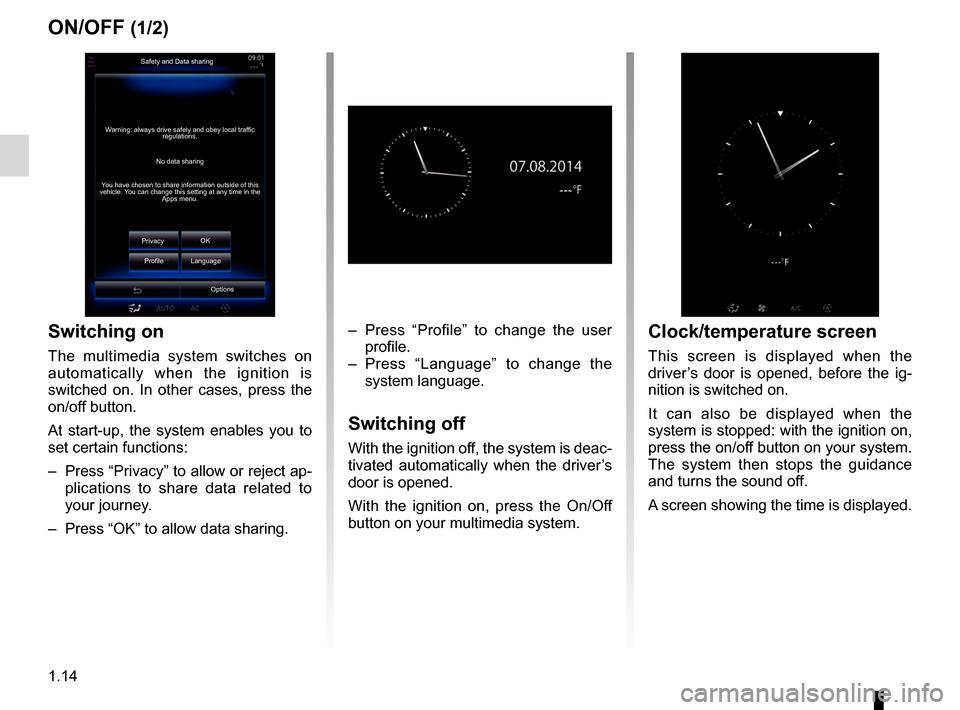 RENAULT KADJAR 2017 1.G R Link 2 Owners Manual 1.14
ON/OFF (1/2)
Switching on
The multimedia system switches on 
automatically when the ignition is 
switched on. In other cases, press the 
on/off button.
At start-up, the system enables you to 
set