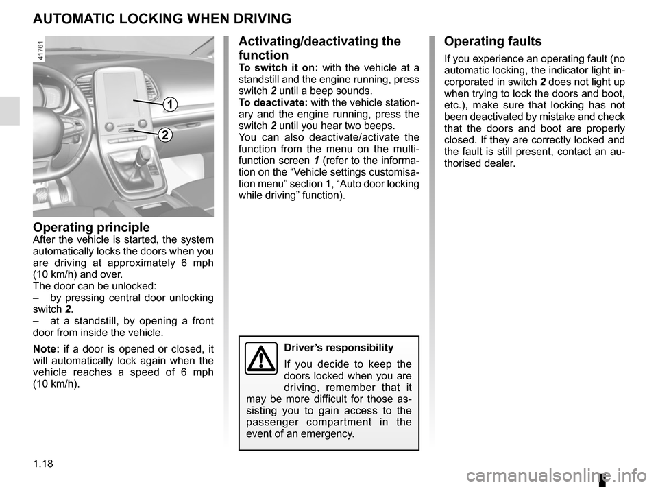 RENAULT SCENIC 2017 J95 / 3.G Owners Manual 1.18
AUTOMATIC LOCKING WHEN DRIVING
Operating principleAfter the vehicle is started, the system 
automatically locks the doors when you 
are driving at approximately 6 mph 
(10 km/h) and over.
The doo