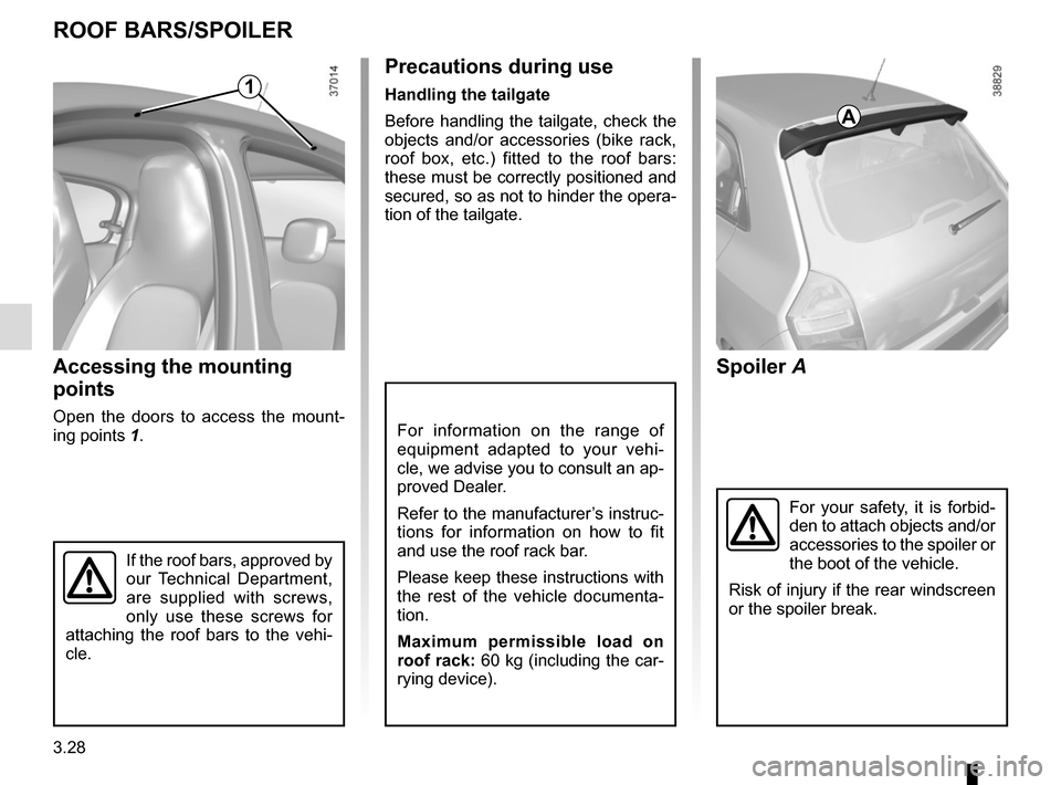 RENAULT TWINGO 2017 3.G Owners Manual 3.28
Spoiler A
Accessing the mounting 
points
Open the doors to access the mount-
ing points  1.For information on the range of 
equipment adapted to your vehi-
cle, we advise you to consult an ap-
pr