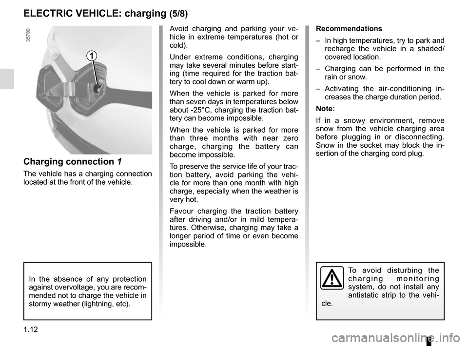 RENAULT ZOE 2017 1.G Owners Manual 1.12
ELECTRIC VEHICLE: charging (5/8)
1
Avoid charging and parking your ve-
hicle in extreme temperatures (hot or 
cold).
Under extreme conditions, charging 
may take several minutes before start-
ing