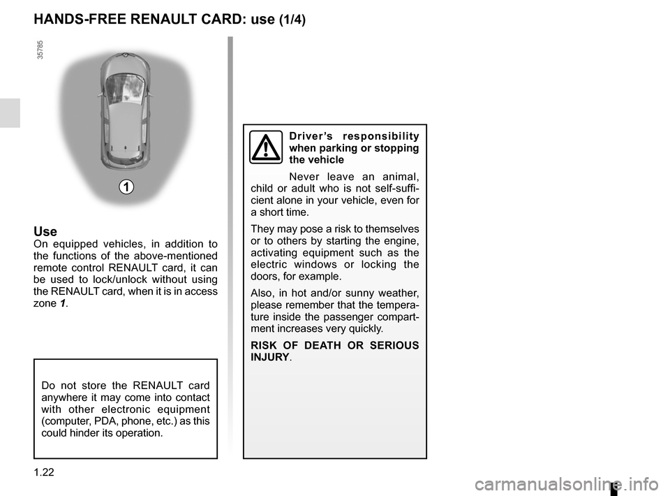 RENAULT ZOE 2017 1.G Owners Manual 1.22
HANDS-FREE RENAULT CARD: use (1/4)
Use
On equipped vehicles, in addition to 
the functions of the above-mentioned 
remote control RENAULT card, it can 
be used to lock/unlock without using 
the R