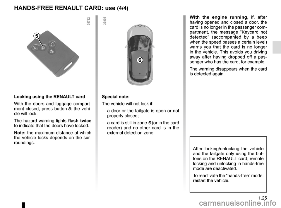 RENAULT ZOE 2017 1.G Owners Manual 1.25
With the engine running, if, after 
having opened and closed a door, the 
card is no longer in the passenger com-
partment, the message “Keycard not 
detected” (accompanied by a beep 
when th