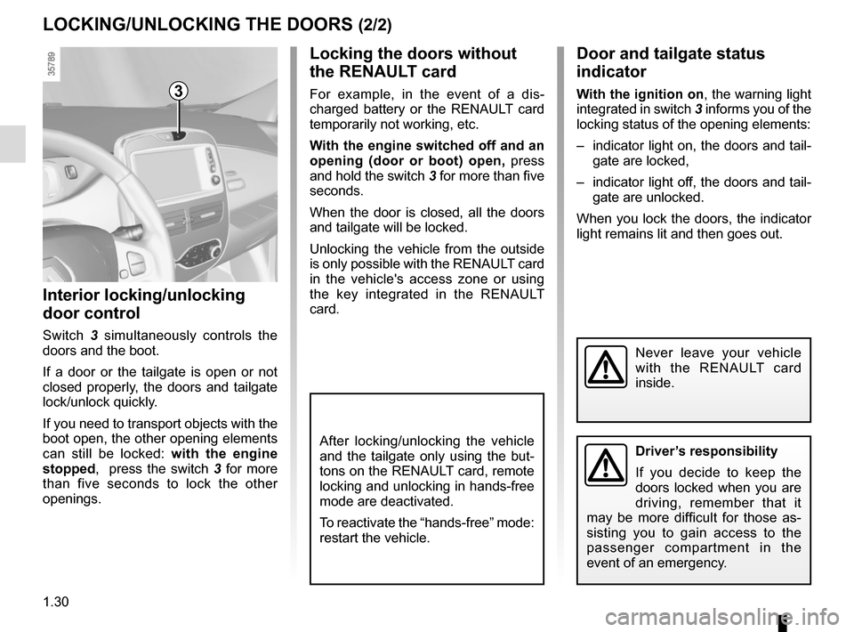 RENAULT ZOE 2017 1.G Owners Manual 1.30
Locking the doors without 
the RENAULT card
For example, in the event of a dis-
charged battery or the RENAULT card 
temporarily not working, etc.
With the engine switched off and an 
opening (do