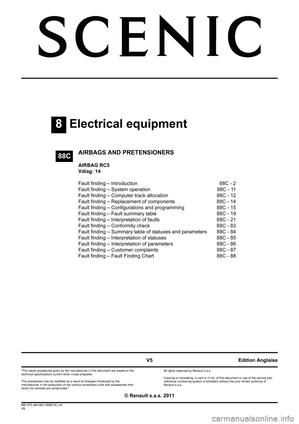 RENAULT SCENIC 2011 J95 / 3.G Air Bag RC5 - Seat Belt Pretensioners Workshop Manual 8Electrical equipment
V5 MR-372-J84-88C100$TOC.mif
V5
88C
"The repair procedures given by the manufacturer in this document are based on the 
technical specifications current when it was prepared.
The