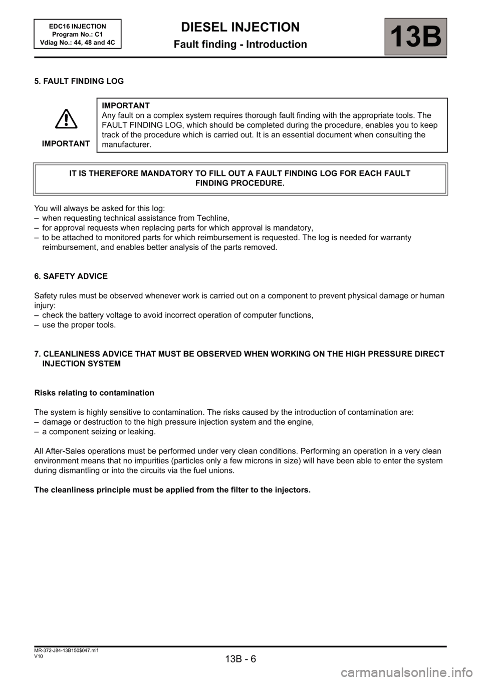 RENAULT SCENIC 2011 J95 / 3.G Engine And Peripherals EDC16 Injection Workshop Manual 13B - 6
DIESEL INJECTION
Fault finding - Introduction13B
V10 MR-372-J84-13B150$047.mif
EDC16 INJECTION
Program No.: C1
Vdiag No.: 44, 48 and 4C
5. FAULT FINDING LOG
You will always be asked for this l
