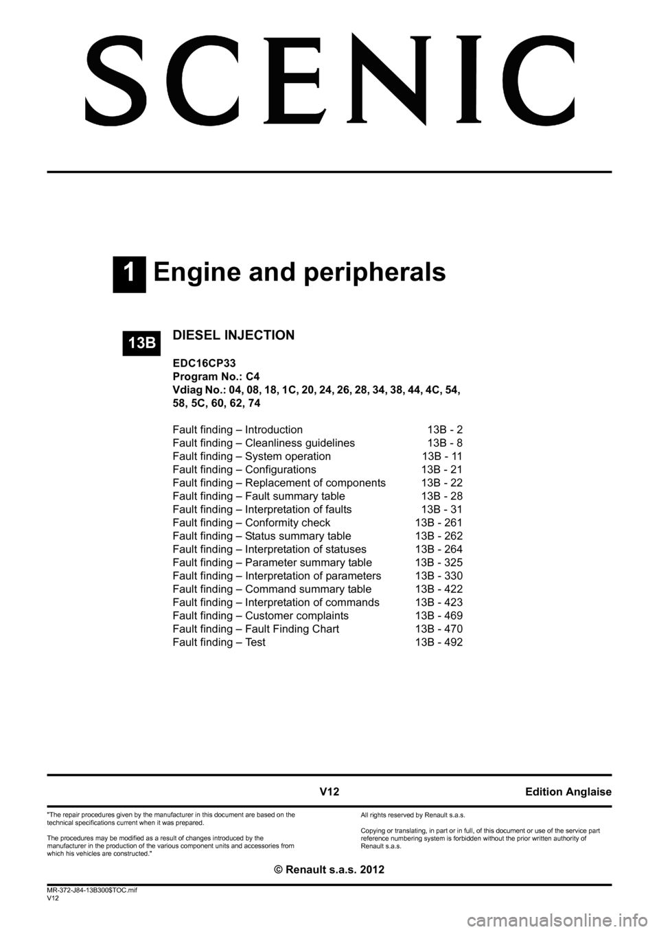 RENAULT SCENIC 2012 J95 / 3.G Engine And Peripherals EDC16CP33 Workshop Manual 1Engine and peripherals
V12 MR-372-J84-13B300$TOC.mif
V12
13B
"The repair procedures given by the manufacturer in this document are based on the 
technical specifications current when it was prepared.