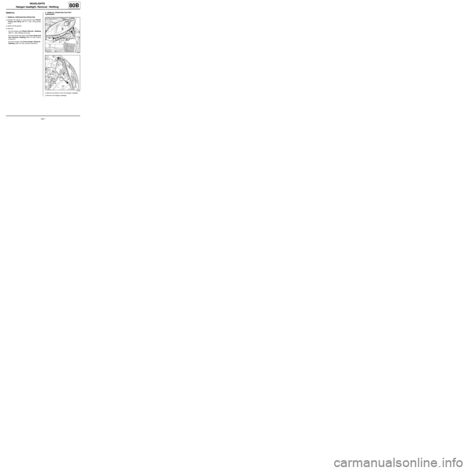 RENAULT TWINGO RS 2009 2.G Electrical Equipment Workshop Manual 80B-7
HEADLIGHTS
Halogen headlight: Removal - Refitting
80B
REMOVAL
I - REMOVAL PREPARATION OPERATION
aPosition the vehicle on a two-post lift (see Vehicle:
Towing and lifting) (MR 411, 02A, Lifting e