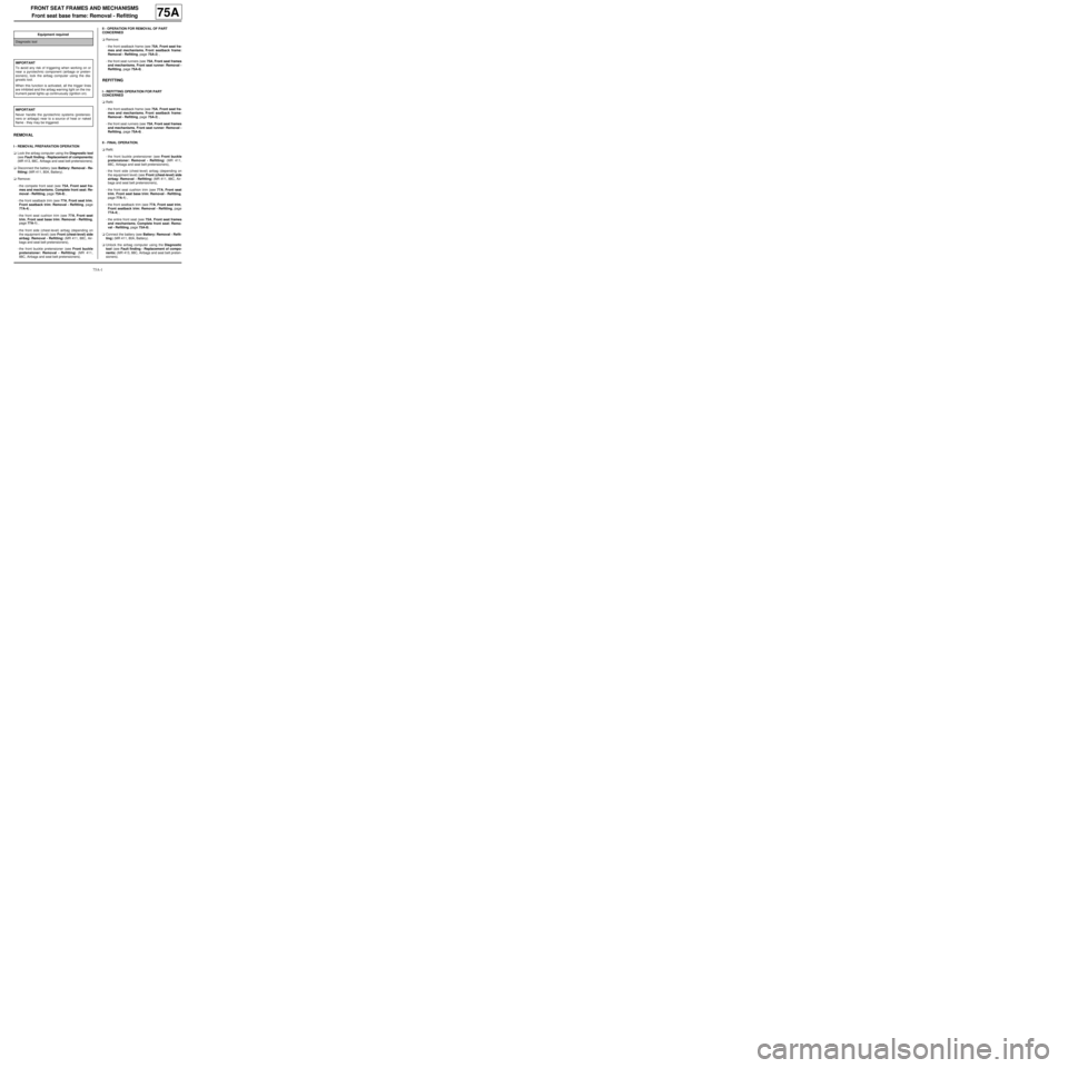 RENAULT TWINGO 2009 2.G Trim And Upholstery Workshop Manual 75A-1
FRONT SEAT FRAMES AND MECHANISMS
Front seat base frame: Removal - Refitting
75A
REMOVAL
I - REMOVAL PREPARATION OPERATION
aLock the airbag computer using the Diagnostic tool
(see Fault finding -