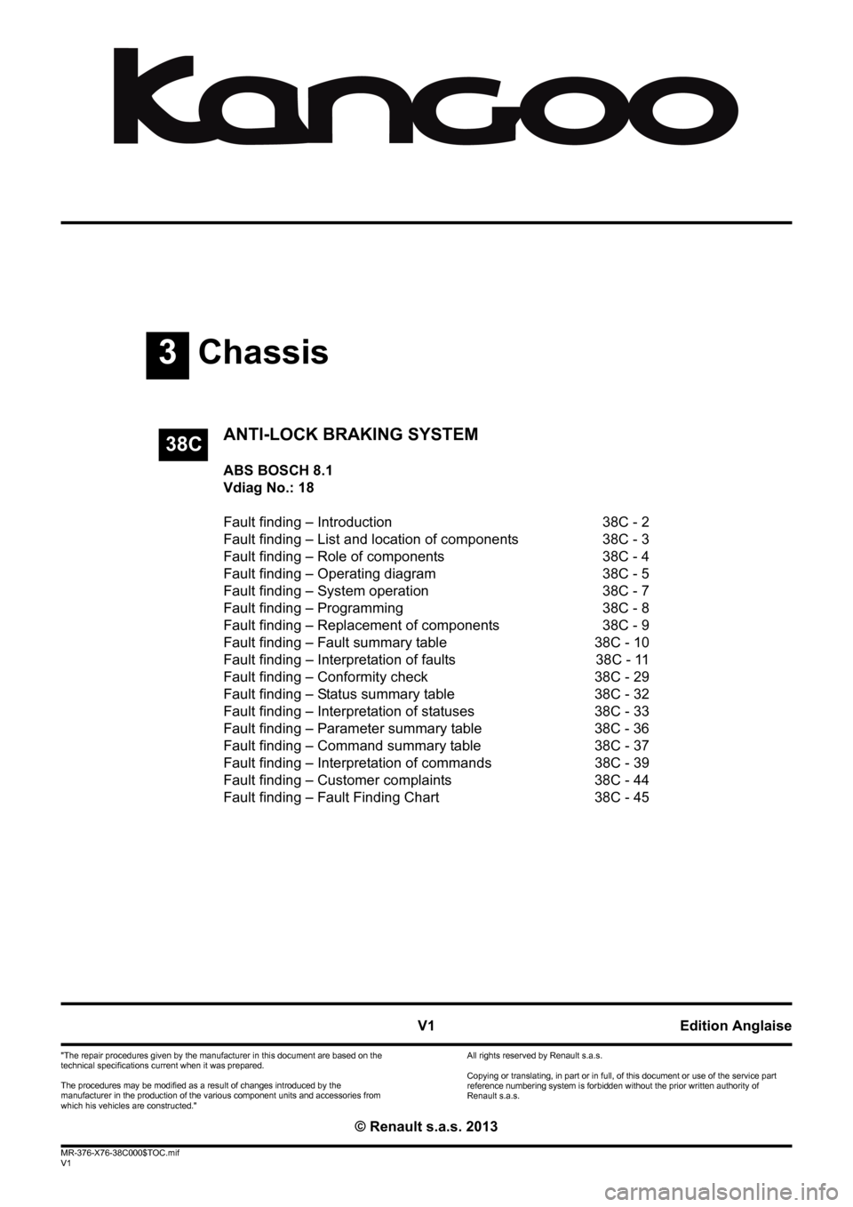 RENAULT KANGOO 2013 X61 / 2.G ABS Bosch 8.1 Workshop Manual 3Chassis
V1 MR-376-X76-38C000$TOC.mif
V1
38C
"The repair procedures given by the manufacturer in this document are based on the 
technical specifications current when it was prepared.
The procedures m