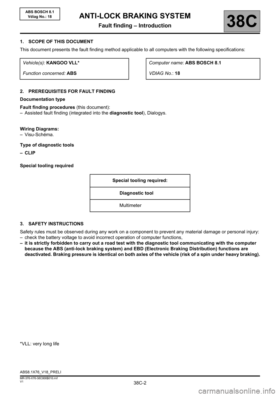 RENAULT KANGOO 2013 X61 / 2.G ABS Bosch 8.1 Workshop Manual 38C-2V1 MR-376-X76-38C000$010.mif
38C
ABS BOSCH 8.1
Vdiag No.: 18
1. SCOPE OF THIS DOCUMENT
This document presents the fault finding method applicable to all computers with the following specification