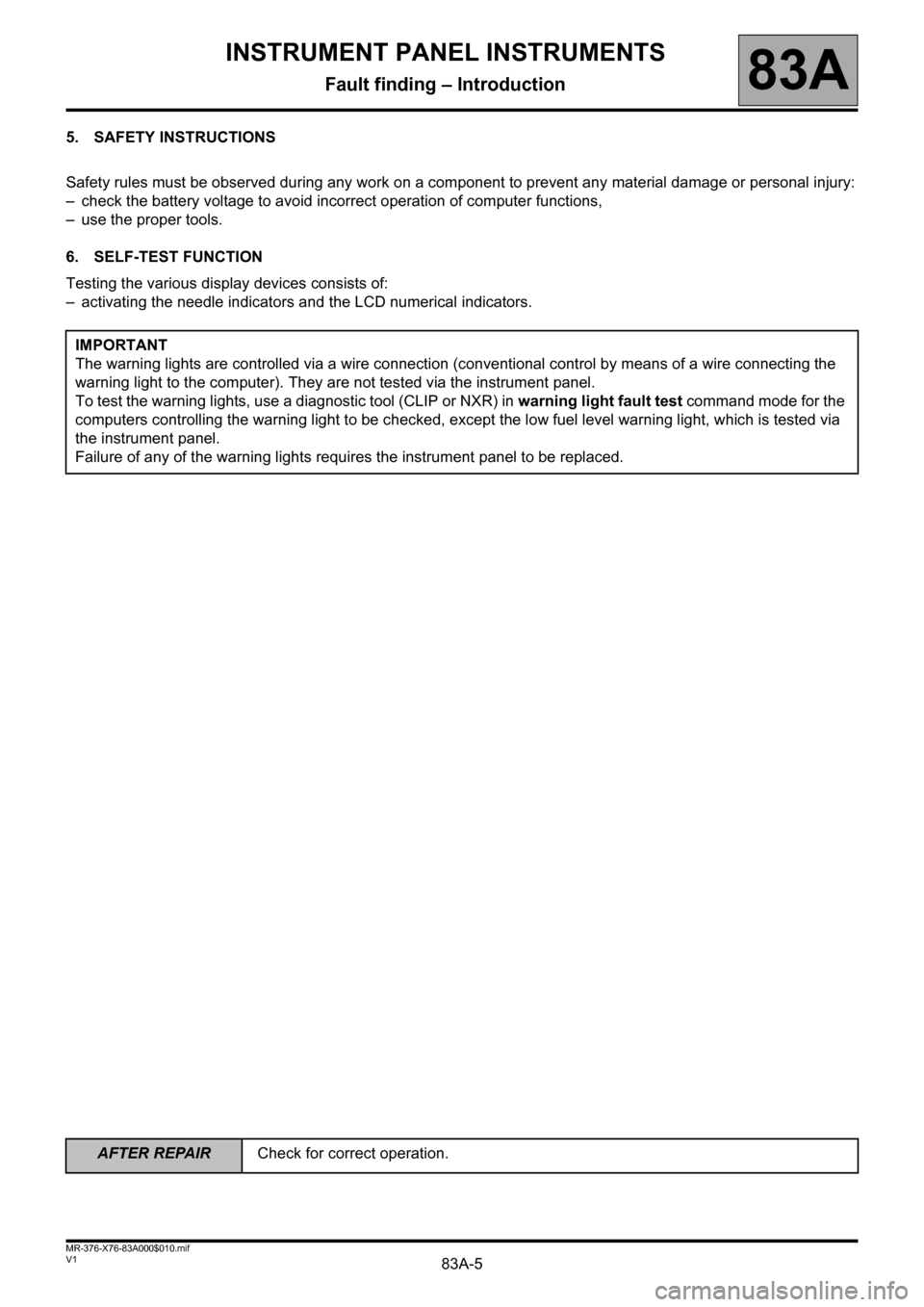 RENAULT KANGOO 2013 X61 / 2.G Instrument Panel Instruments Workshop Manual 83A-5
AFTER REPAIRCheck for correct operation.
V1 MR-376-X76-83A000$010.mif
INSTRUMENT PANEL INSTRUMENTS
Fault finding – Introduction83A
5. SAFETY INSTRUCTIONS
Safety rules must be observed during a