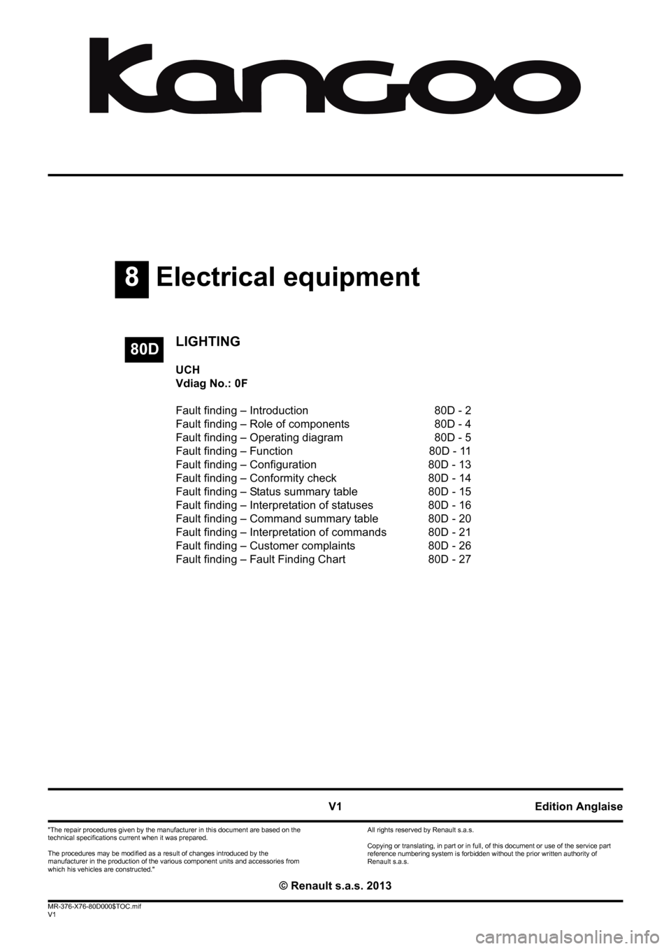RENAULT KANGOO 2013 X61 / 2.G Lighting Workshop Manual 8Electrical equipment
V1 MR-376-X76-80D000$TOC.mif
V1
80D
"The repair procedures given by the manufacturer in this document are based on the 
technical specifications current when it was prepared.
The