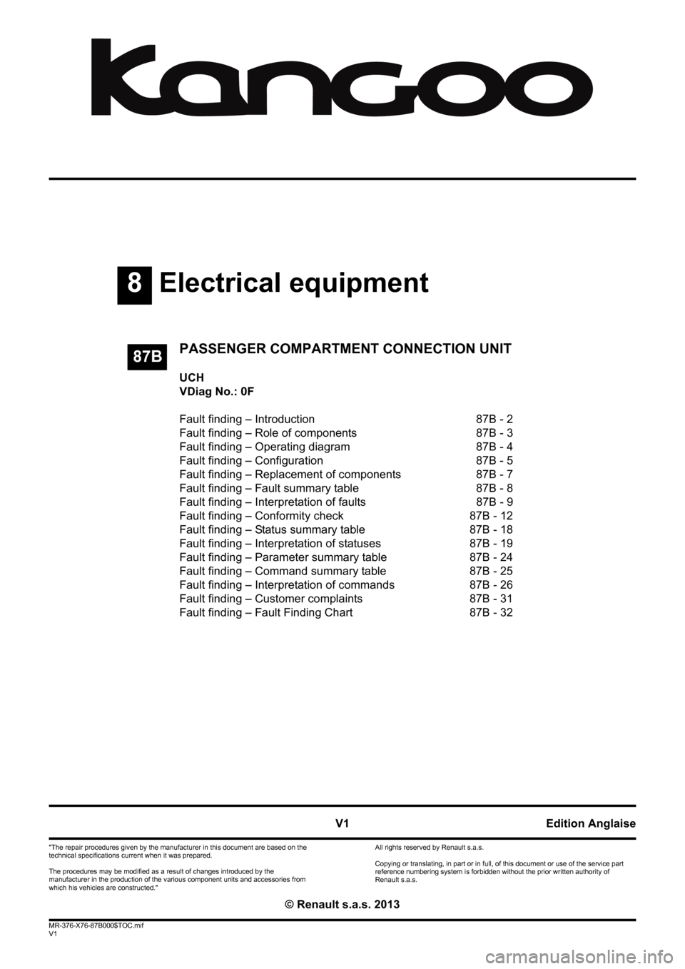 RENAULT KANGOO 2013 X61 / 2.G Passenger Comparment Connection Unit Workshop Manual 8Electrical equipment
V1 MR-376-X76-87B000$TOC.mif
V1
87B
"The repair procedures given by the manufacturer in this document are based on the 
technical specifications current when it was prepared.
The
