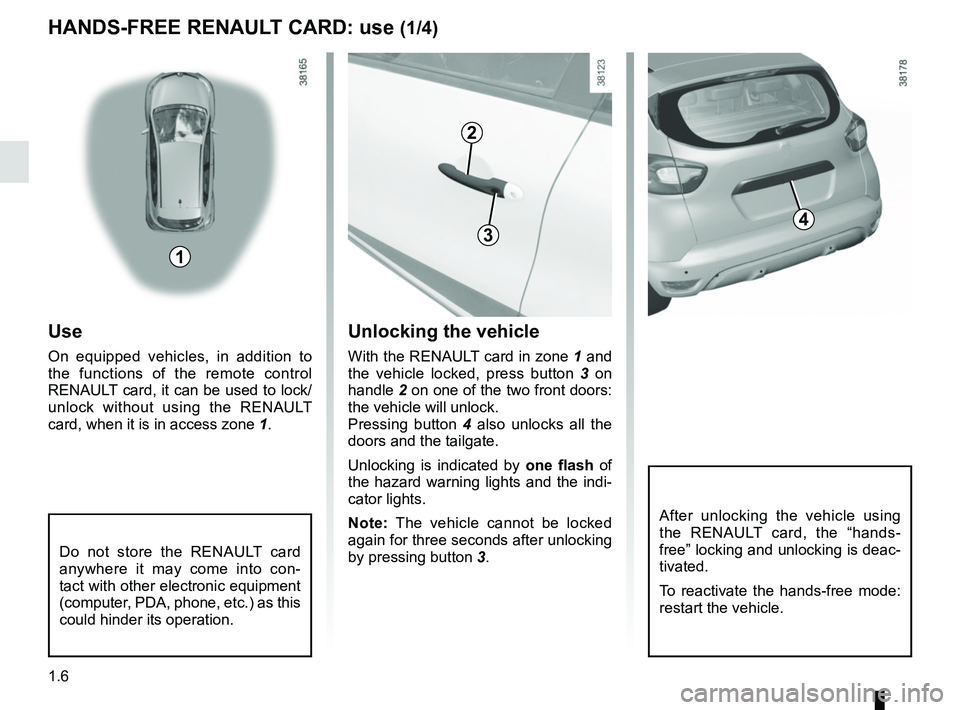 RENAULT CAPTUR 2018  Owners Manual 1.6
HANDS-FREE RENAULT CARD: use (1/4)
1
2
43
Unlocking the vehicle
With the RENAULT card in zone 1 and 
the vehicle locked, press button  3 on 
handle  2 on one of the two front doors: 
the vehicle w