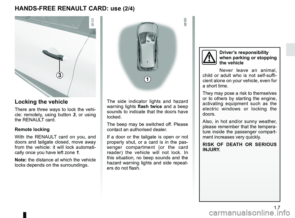 RENAULT CAPTUR 2018  Owners Manual 1.7
HANDS-FREE RENAULT CARD: use (2/4)
31
The side indicator lights and hazard 
warning lights flash twice and a beep 
sounds to indicate that the doors have 
locked.
The beep may be switched off. Ple