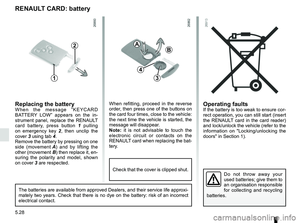 RENAULT CAPTUR 2018  Owners Manual 5.28
Operating faultsIf the battery is too weak to ensure cor-
rect operation, you can still start (insert 
the RENAULT card in the card reader) 
and lock/unlock the vehicle (refer to the 
information