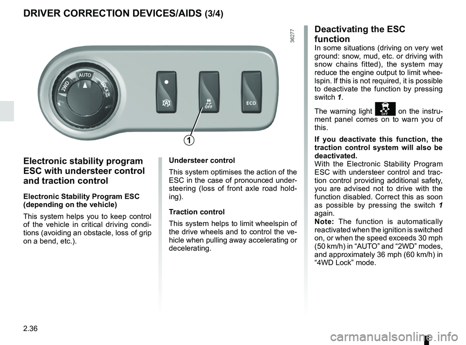 RENAULT DUSTER 2016  Owners Manual 2.36
DRIVER CORRECTION DEVICES/AIDS (3/4)
Electronic stability program 
ESC with understeer control 
and traction control
Electronic Stability Program ESC 
(depending on the vehicle)
This system helps