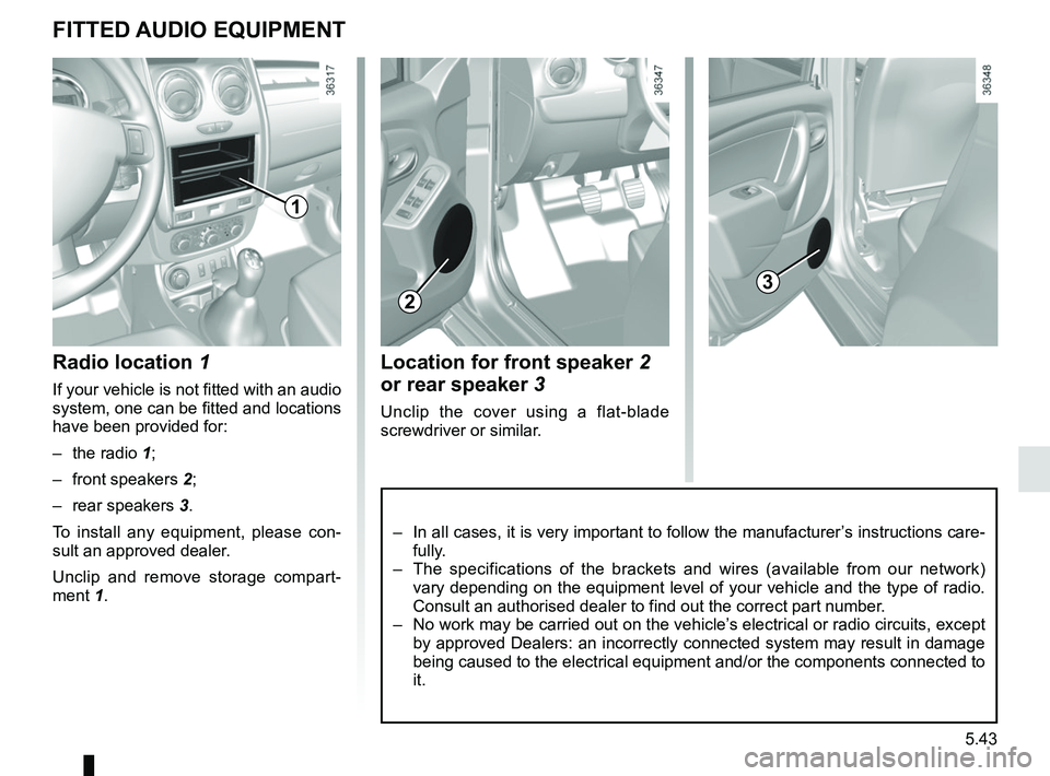 RENAULT DUSTER 2016  Owners Manual 5.43
Location for front speaker 2 
or rear speaker  3
Unclip the cover using a flat-blade 
screwdriver or similar.
FITTED AUDIO EQUIPMENT 
Radio location 1
If your vehicle is not fitted with an audio 