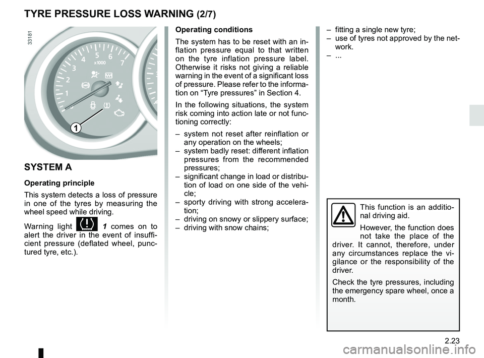 RENAULT DUSTER 2016  Owners Manual 2.23
TYRE PRESSURE LOSS WARNING (2/7)
SYSTEM A
Operating principle
This system detects a loss of pressure 
in one of the tyres by measuring the 
wheel speed while driving.
Warning light 
 1  comes 