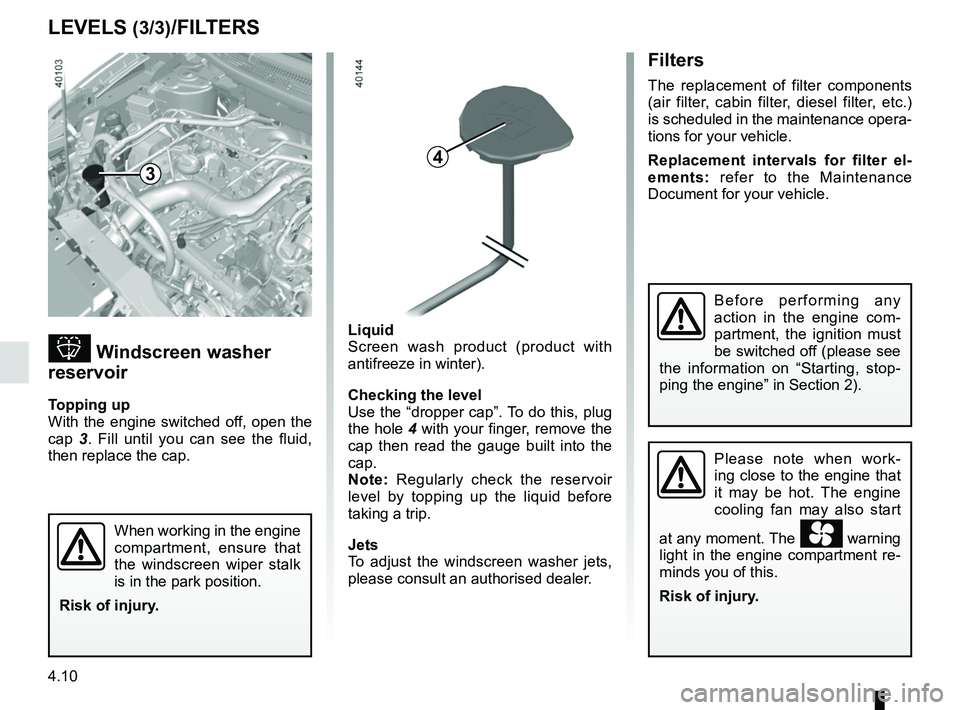 RENAULT KADJAR 2018  Owners Manual 4.10
Liquid
Screen wash product (product with 
antifreeze in winter).
Checking the level
Use the “dropper cap”. To do this, plug 
the hole 4 with your finger, remove the 
cap then read the gauge b