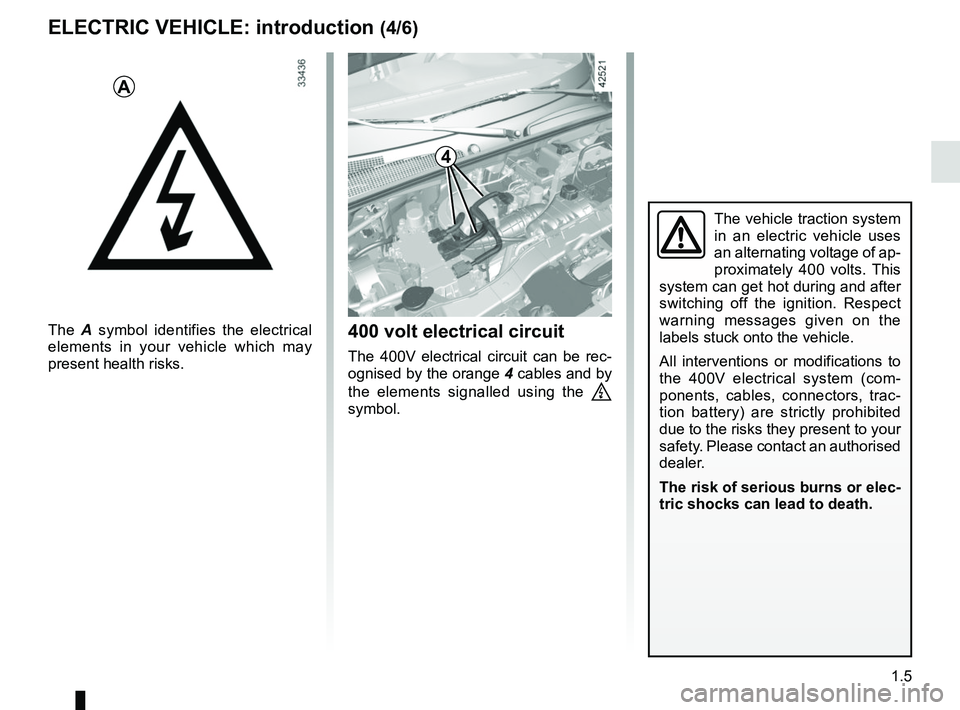 RENAULT KANGOO Z.E. 2018  Owners Manual 1.5
ELECTRIC VEHICLE: introduction (4/6)
The A symbol identifies the electrical 
elements in your vehicle which may 
present health risks.
A
400 volt electrical circuit
The 400V electrical circuit can