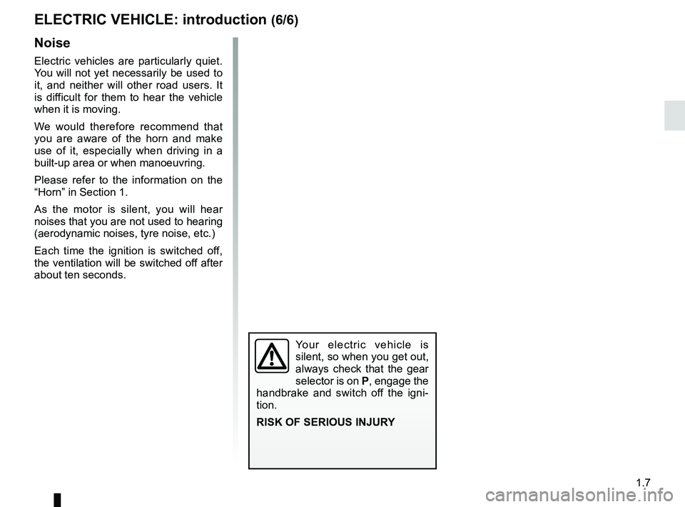 RENAULT KANGOO Z.E. 2018  Owners Manual 1.7
Noise
Electric vehicles are particularly quiet. 
You will not yet necessarily be used to 
it, and neither will other road users. It 
is difficult for them to hear the vehicle 
when it is moving. 
