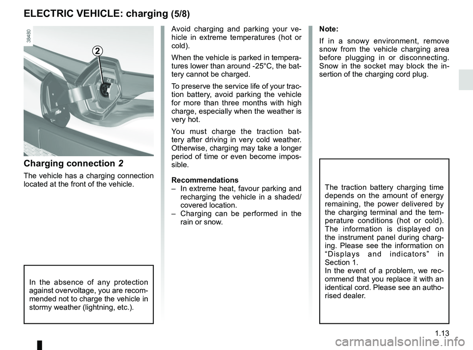 RENAULT KANGOO Z.E. 2018  Owners Manual 1.13
ELECTRIC VEHICLE: charging (5/8)
Charging connection  2
The vehicle has a charging connection 
located at the front of the vehicle. Avoid charging and parking your ve-
hicle in extreme temperatur