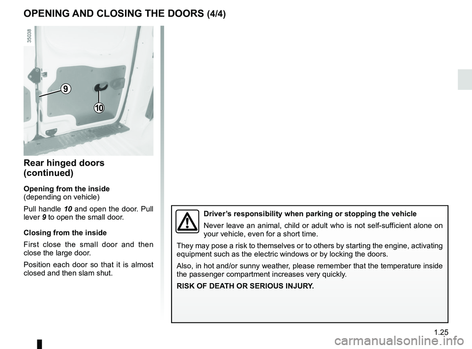 RENAULT KANGOO Z.E. 2018  Owners Manual 1.25
Rear hinged doors 
(continued)
Opening from the inside
(depending on vehicle)
Pull handle 10 and open the door. Pull 
lever 9 to open the small door.
Closing from the inside
First close the small
