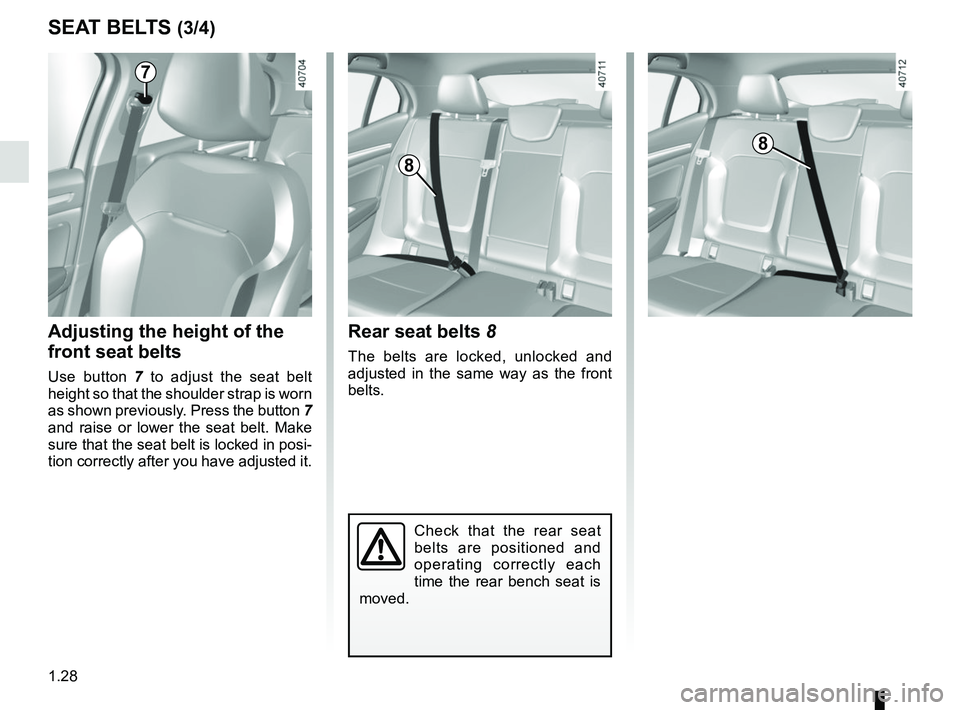 RENAULT MEGANE 2018  Owners Manual 1.28
SEAT BELTS (3/4)
Check that the rear seat 
belts are positioned and 
operating correctly each 
time the rear bench seat is 
moved.
Rear seat belts 8
The belts are locked, unlocked and 
adjusted i