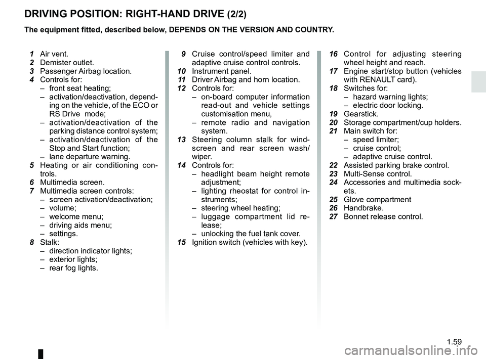 RENAULT MEGANE 2018  Owners Manual 1.59
DRIVING POSITION: RIGHT-HAND DRIVE (2/2)
The equipment fitted, described below, DEPENDS ON THE VERSION AND COUNTRY.
 16  Control for adjusting steering 
wheel height and reach.
  17  Engine start