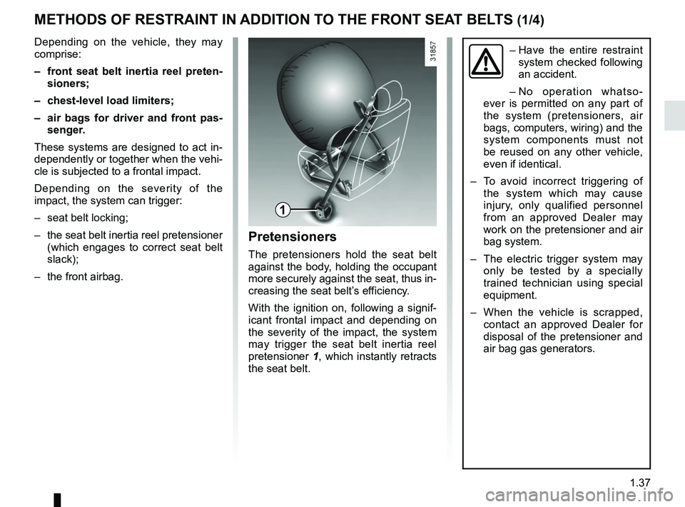 RENAULT TRAFIC 2018 Service Manual 1.37
METHODS OF RESTRAINT IN ADDITION TO THE FRONT SEAT BELTS (1/4)
1
–  Have the entire restraint 
system checked following 
an accident.
– No operation whatso-
ever is permitted on any part of 
